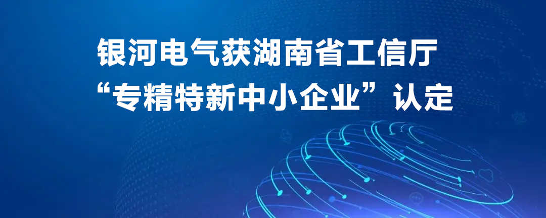 銀河電氣獲湖南省工信廳“專精特新中小企業(yè)”認(rèn)定 銀河電氣獲湖南省工信廳“專精特新中小企業(yè)”認(rèn)定